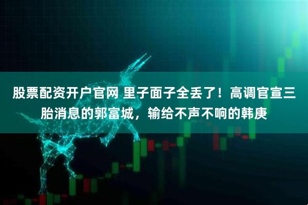 股票配资开户官网 里子面子全丢了！高调官宣三胎消息的郭富城，输给不声不响的韩庚