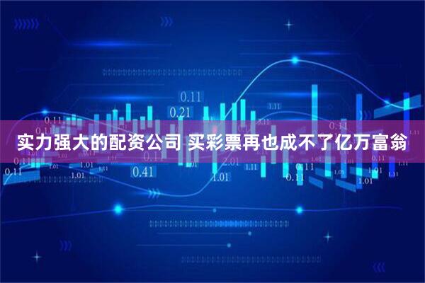 实力强大的配资公司 买彩票再也成不了亿万富翁
