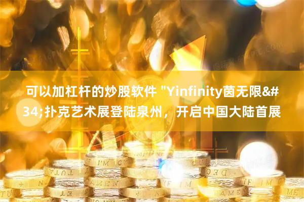 可以加杠杆的炒股软件 "Yinfinity茵无限"扑克艺术展登陆泉州，开启中国大陆首展