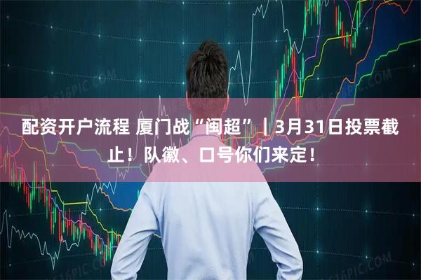 配资开户流程 厦门战“闽超”｜3月31日投票截止！队徽、口号你们来定！