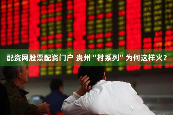 配资网股票配资门户 贵州“村系列”为何这样火？